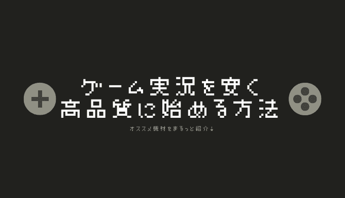 ゲーム実況を始めるのに必要な機材！低価格で良質な動画を作成できる機材を紹介