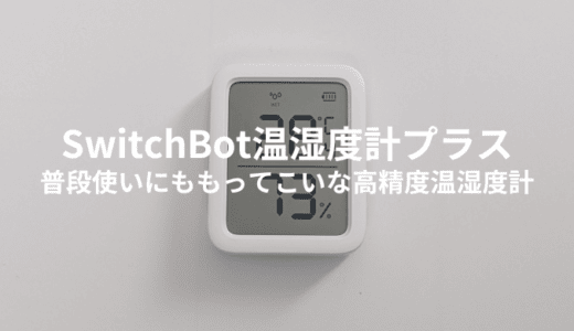 SwitchBot温湿度計プラスを実機レビュー！高い精度で快適な生活へ