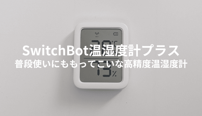 SwitchBot温湿度計プラスを実機レビュー！高い精度で快適な生活へ