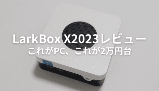 CHUWI LarkBox X2023レビュー！2万円台でも十分に活躍できる性能