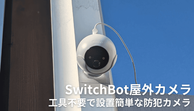 SwitchBot屋外カメラをレビュー！簡単設置に特化した機能豊富な防犯カメラ