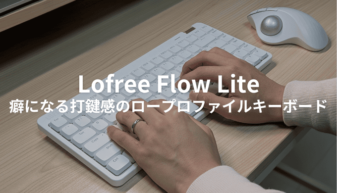 Lofree Flow Liteをレビュー！癖になる打鍵感のロープロファイルキーボード