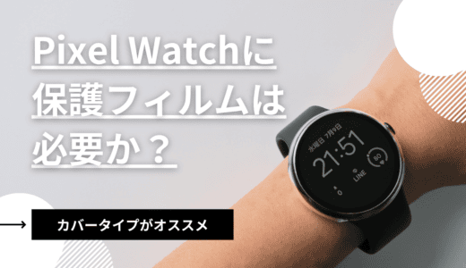 PixelWatchに保護フィルムは必要？買うとしたらカバーがオススメ！