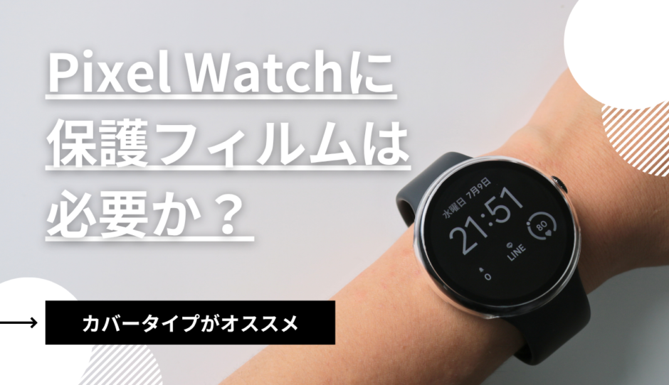 PixelWatchに保護フィルムは必要？買うとしたらカバーがオススメ！