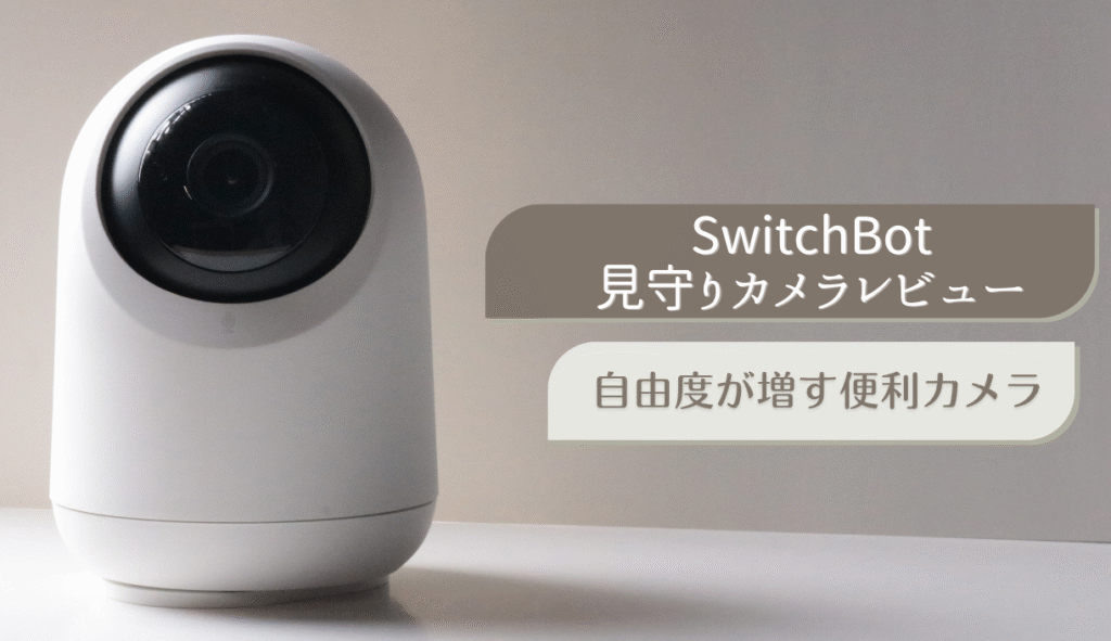SwitchBot見守りカメラPlus 3MPをレビュー！自由度が増す便利カメラ