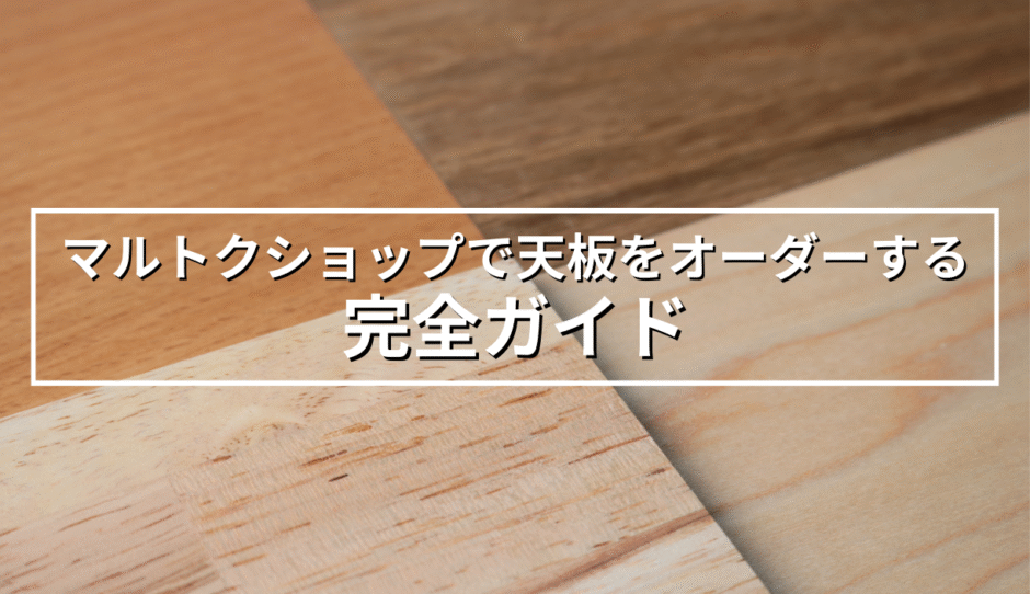 マルトクショップで天板をオーダーする完全ガイド！樹種選びから注文まで徹底解説